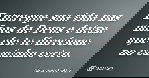 Entregue sua vida nas mãos de Deus e deixe que ele te direcione no caminho certo.... Frase de Thayanna Freitas.