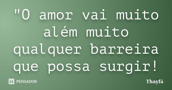 "O amor vai muito além muito qualquer barreira que possa surgir!... Frase de Thayfá.