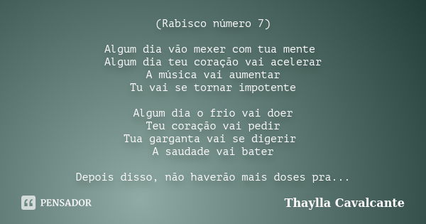 (Rabisco número 7) Algum dia vão mexer com tua mente Algum dia teu coração vai acelerar A música vai aumentar Tu vai se tornar impotente Algum dia o frio vai do... Frase de Thaylla Cavalcante.