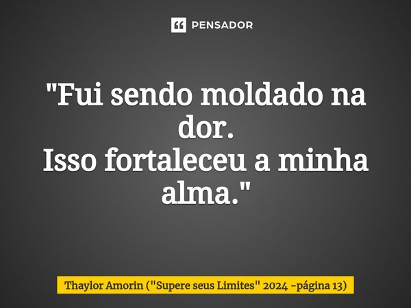 "Fui sendo moldado na dor. Isso fortaleceu a minha alma."⁠... Frase de Thaylor Amorin (