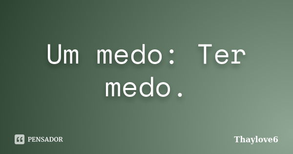 Um medo: Ter medo.... Frase de Thaylove6.