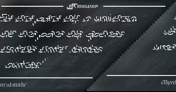 Ela era para ele, o universo. Já ele era para ela, apenas uma estrela entre tantas outras!... Frase de Thaylson Aranha.
