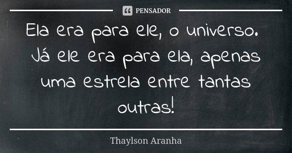 Ela era para ele, o universo. Já ele era para ela, apenas uma estrela entre tantas outras!... Frase de Thaylson Aranha.