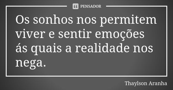 Os sonhos nos permitem viver e sentir emoções ás quais a realidade nos nega.... Frase de Thaylson Aranha.