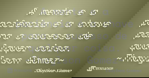 A mente e a paciência é a chave para o sucesso de qualquer coisa. ~Thaylson Gomez~... Frase de Thaylson Gomez.