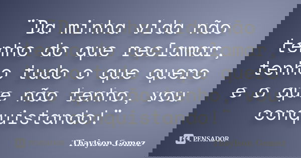 ¨Da minha vida não tenho do que reclamar, tenho tudo o que quero e o que não tenho, vou conquistando!¨... Frase de Thaylson Gomez.