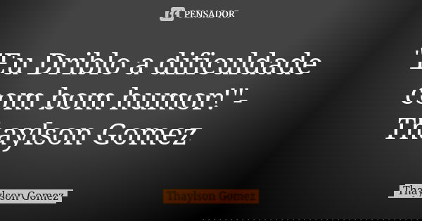 "Eu Driblo a dificuldade com bom humor!"-Thaylson Gomez... Frase de Thaylson Gomez.