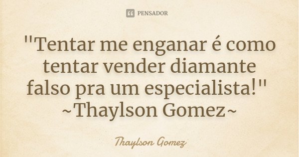 "Tentar me enganar é como tentar vender diamante falso pra um especialista!" ~Thaylson Gomez~... Frase de Thaylson Gomez.