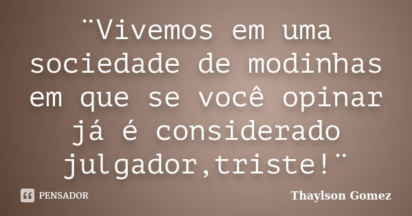 ¨Vivemos em uma sociedade de modinhas em que se você opinar já é considerado julgador,triste!¨... Frase de Thaylson Gomez.