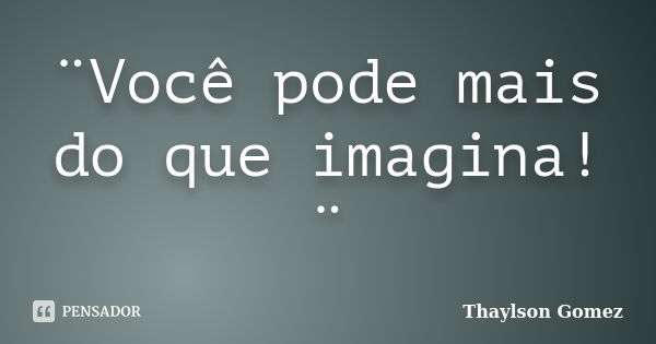 ¨você Pode Mais Do Que Imagina¨ Thaylson Gomez Pensador 3256