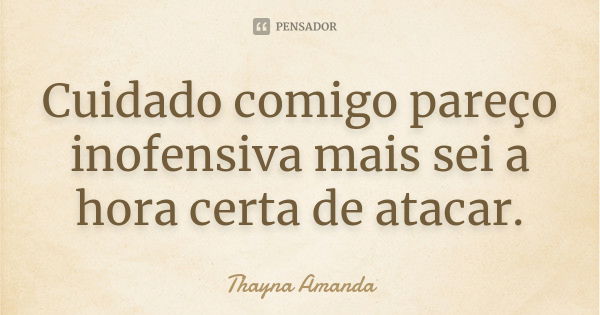 Cuidado comigo pareço inofensiva mais sei a hora certa de atacar.... Frase de Thayna Amanda.