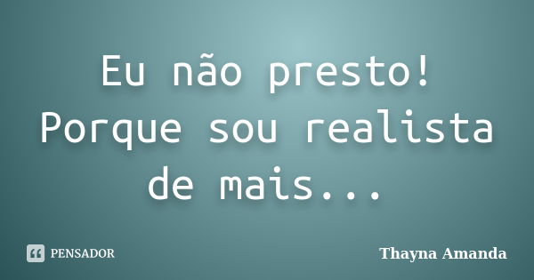 Eu não presto! Porque sou realista de mais...... Frase de Thayna Amanda.