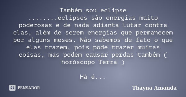 Também sou eclipse ........eclipses são energias muito poderosas e de nada adianta lutar contra elas, além de serem energias que permanecem por alguns meses. Nã... Frase de Thayna Amanda.