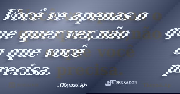 Você ve apenas o que quer ver,não o que você precisa.... Frase de Thayná.Ap.