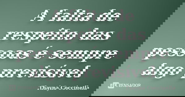 A falta de respeito das pessoas é sempre algo previsível... Frase de Thayná Coccinella.