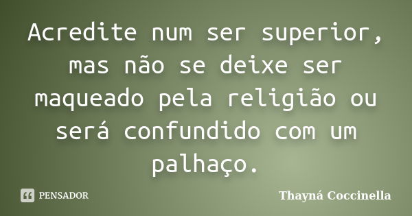 Acredite num ser superior, mas não se deixe ser maqueado pela religião ou será confundido com um palhaço.... Frase de Thayná Coccinella.