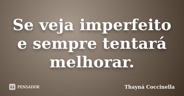 Se veja imperfeito e sempre tentará melhorar.... Frase de Thayná Coccinella.