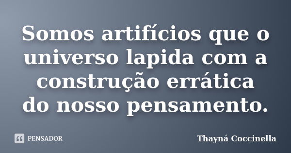 Somos artifícios que o universo lapida com a construção errática do nosso pensamento.... Frase de Thayná Coccinella.