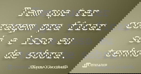 Tem que ter coragem pra ficar só e isso eu tenho de sobra.... Frase de Thayná Coccinella.