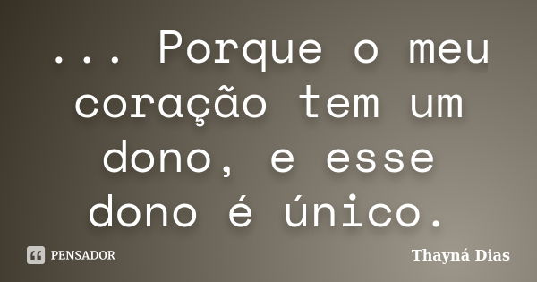 ‎... Porque o meu coração tem um dono, e esse dono é único.... Frase de Thayná Dias.