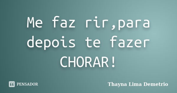 Me faz rir,para depois te fazer CHORAR!... Frase de Thayna Lima Demetrio.