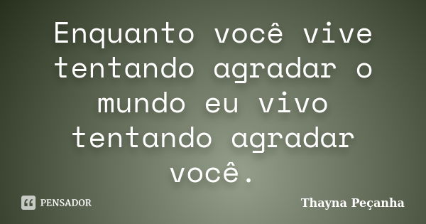 Enquanto você vive tentando agradar o mundo eu vivo tentando agradar você.... Frase de Thayna Peçanha.