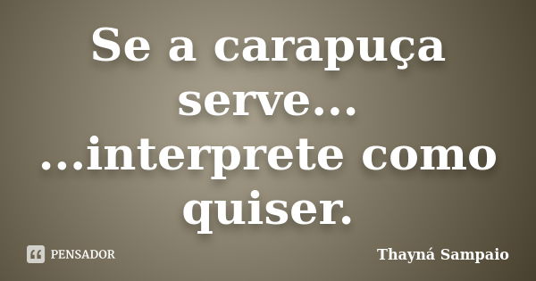 Se a carapuça serve... ...interprete como quiser.... Frase de Thayná Sampaio.