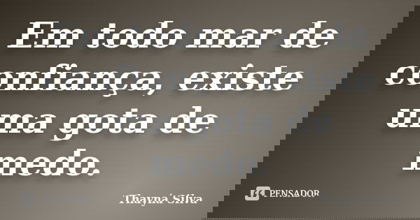 Em todo mar de confiança, existe uma gota de medo.... Frase de Thayná Silva.