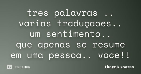 tres palavras .. varias traduçaoes.. um sentimento.. que apenas se resume em uma pessoa.. voce!!... Frase de thayná soares.