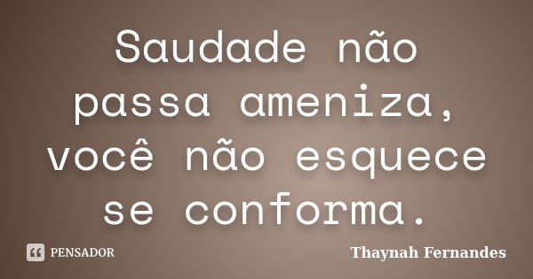 Saudade não passa ameniza, você não esquece se conforma.... Frase de Thaynah Fernandes.