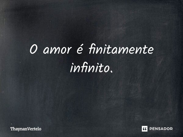 ⁠O amor é finitamente infinito.... Frase de ThaynanVertelo.