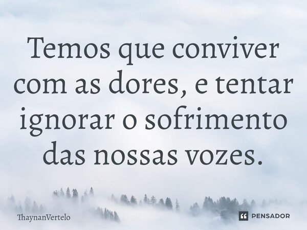 ⁠Temos que conviver com as dores, e tentar ignorar o sofrimento das nossas vozes.... Frase de ThaynanVertelo.