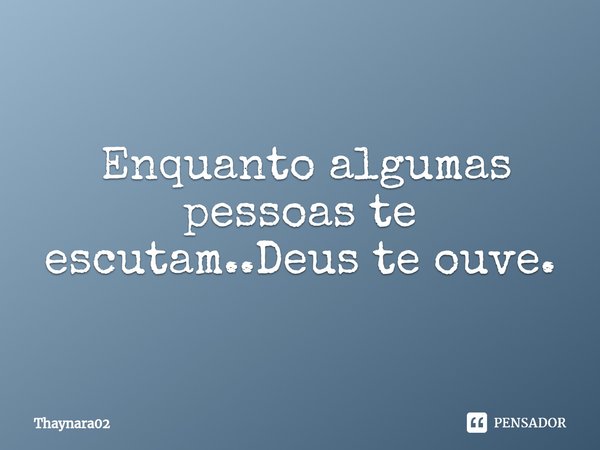 ⁠⁠ Enquanto algumas pessoas te escutam..Deus te ouve.... Frase de Thaynara02.