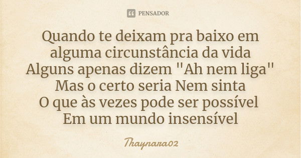 Quando te deixam pra baixo em alguma circunstância da vida Alguns apenas dizem "Ah nem liga" Mas o certo seria Nem sinta O que às vezes pode ser possí... Frase de Thaynara02.