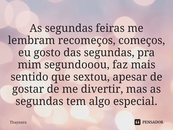 ⁠As segundas feiras me lembram recomeços, começos, eu gosto das segundas, pra mim segundooou, faz mais sentido que sextou, apesar de gostar de me divertir, mas ... Frase de thaynara.