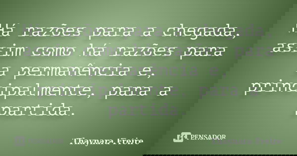 Há razões para a chegada, assim como há razões para a permanência e, principalmente, para a partida.... Frase de Thaynara Freire.
