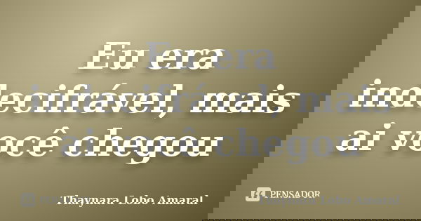 Eu era indecifrável, mais ai você chegou... Frase de Thaynara Lobo Amaral.