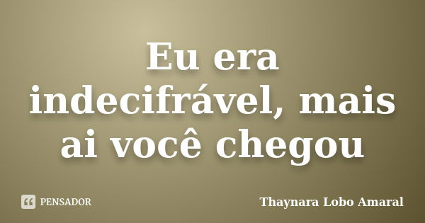 Eu era indecifrável, mais ai você chegou... Frase de Thaynara Lobo Amaral.