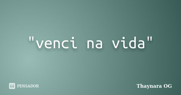 "venci na vida"... Frase de Thaynara OG.