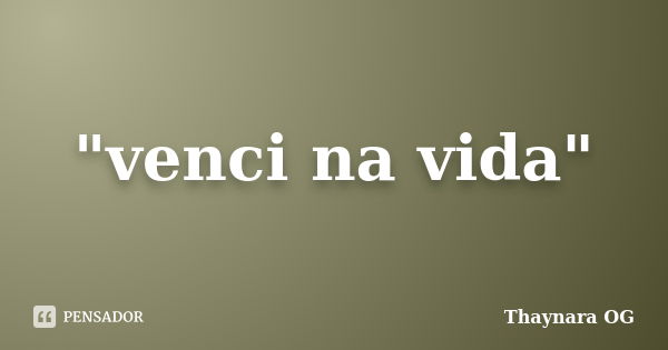 "venci na vida"... Frase de Thaynara OG.