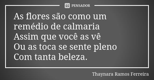 As flores são como um remédio de calmaria Assim que você as vê Ou as toca se sente pleno Com tanta beleza.... Frase de Thaynara Ramos Ferreira.