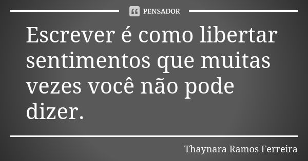 Escrever é como libertar sentimentos que muitas vezes você não pode dizer.... Frase de Thaynara Ramos Ferreira.