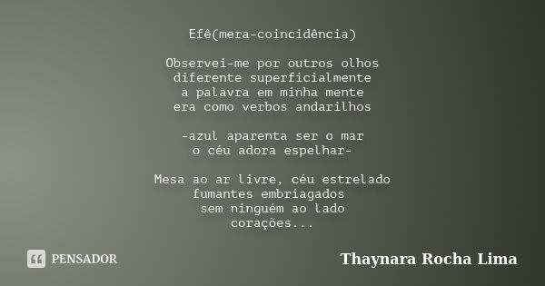 Efê(mera-coincidência) Observei-me por outros olhos diferente superficialmente a palavra em minha mente era como verbos andarilhos -azul aparenta ser o mar o cé... Frase de Thaynara Rocha Lima.