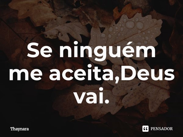 ⁠Se ninguém me aceita,Deus vai.... Frase de thaynara.