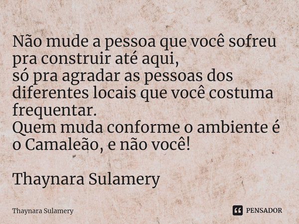 ⁠Não mude a pessoa que você sofreu pra construir até aqui,
só pra agradar as pessoas dos diferentes locais que você costuma frequentar.
Quem muda conforme o amb... Frase de Thaynara Sulamery.