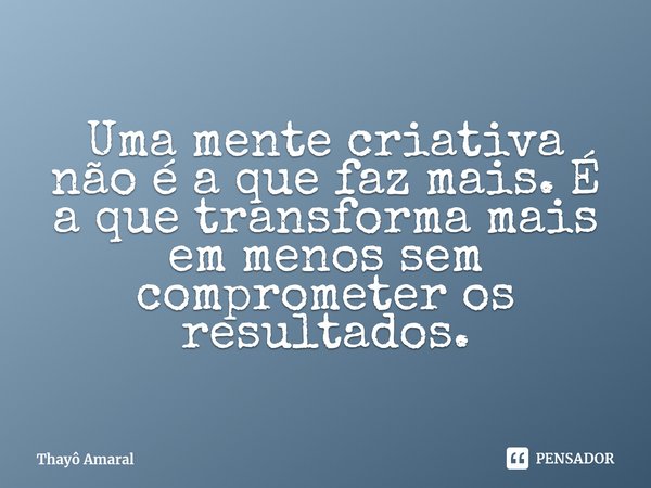 ⁠Uma mente criativa não é a que faz mais. É a que transforma mais em menos sem comprometer os resultados.... Frase de Thayô Amaral.