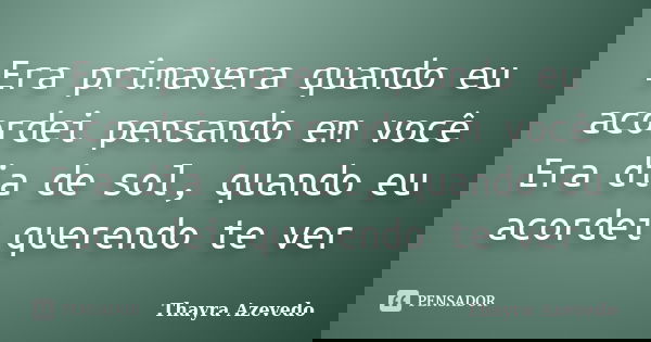 Era primavera quando eu acordei pensando em você Era dia de sol, quando eu acordei querendo te ver... Frase de Thayra Azevedo.