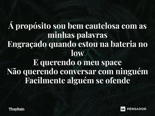 ⁠Á propósito sou bem cautelosa com as minhas palavras Engraçado quando estou na bateria no low E querendo o meu space Não querendo conversar com ninguém Facilme... Frase de ThayRain.