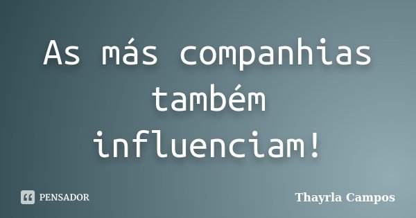 As más companhias também influenciam!... Frase de Thayrla Campos.