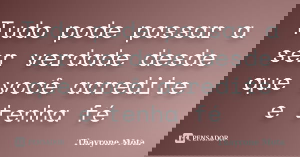 Tudo pode passar a ser verdade desde que você acredite e tenha fé... Frase de Thayrone Mota.